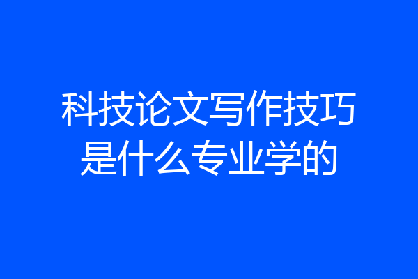 科技论文写作技巧是什么专业学的