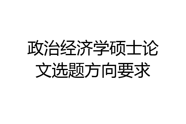 政治经济学硕士论文选题方向要求
