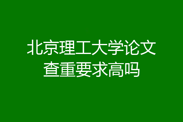 北京理工大学论文查重要求高吗