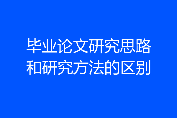 毕业论文研究思路和研究方法的区别