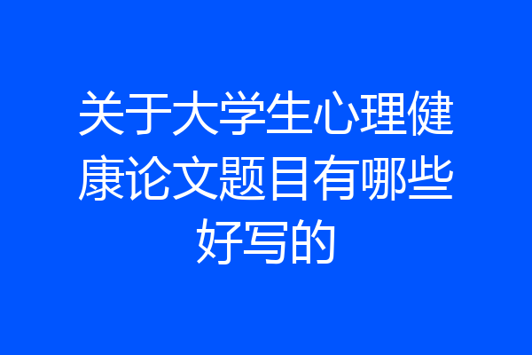 关于大学生心理健康论文题目有哪些好写的
