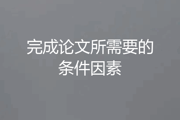 完成论文所需要的条件因素