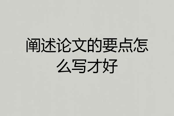 阐述论文的要点怎么写才好