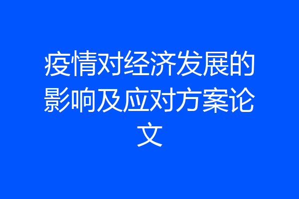 疫情对经济发展的影响及应对方案论文