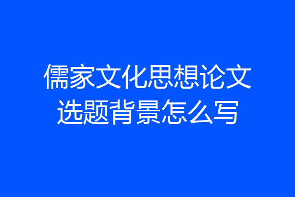 儒家文化思想论文选题背景怎么写