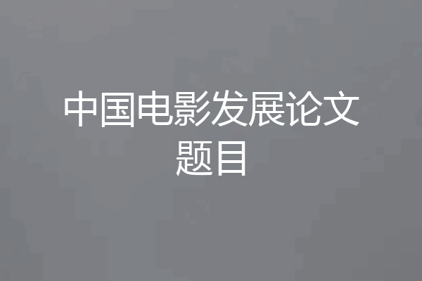 中国电影发展论文题目