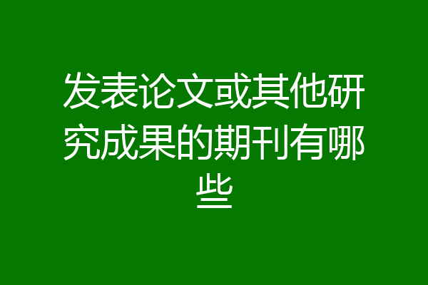 发表论文或其他研究成果的期刊有哪些