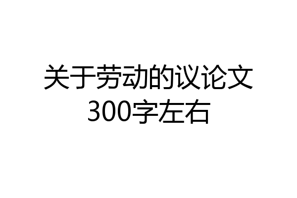 关于劳动的议论文300字左右