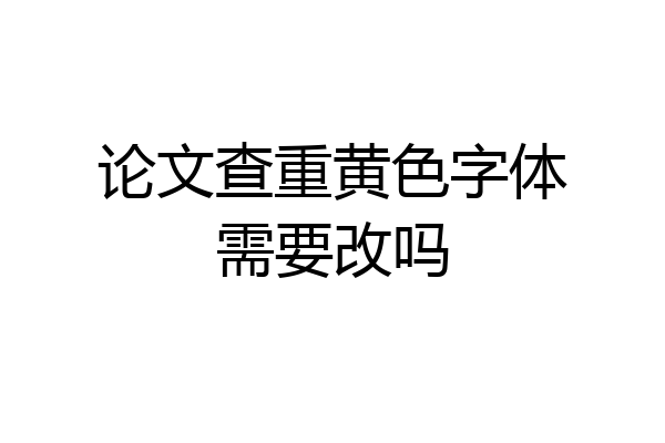 论文查重黄色字体需要改吗
