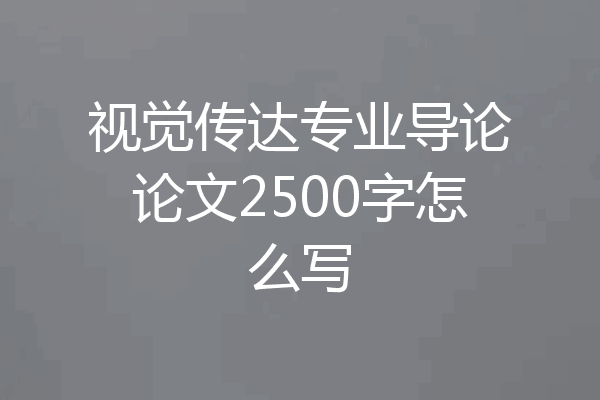 视觉传达专业导论论文2500字怎么写