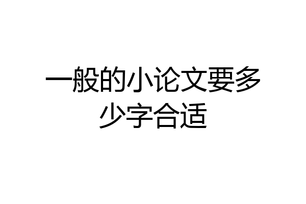一般的小论文要多少字合适