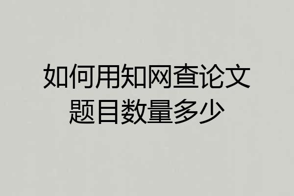 如何用知网查论文题目数量多少