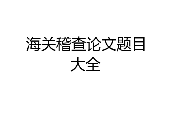 海关稽查论文题目大全