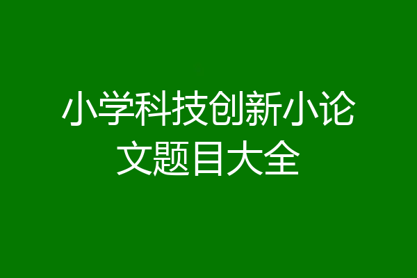小学科技创新小论文题目大全
