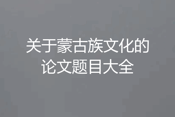 关于蒙古族文化的论文题目大全