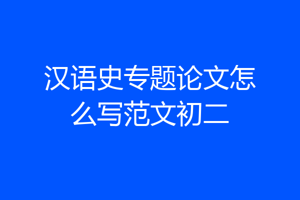 汉语史专题论文怎么写范文初二