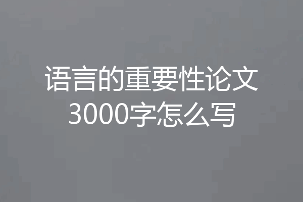 语言的重要性论文3000字怎么写