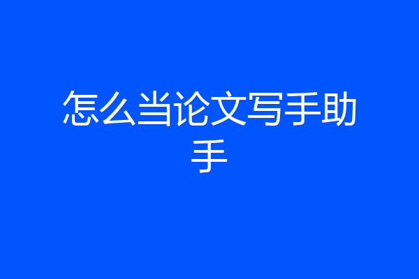 怎么当论文写手助手