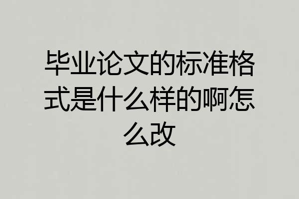 毕业论文的标准格式是什么样的啊怎么改