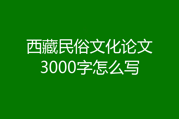 西藏民俗文化论文3000字怎么写