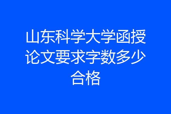 山东科学大学函授论文要求字数多少合格