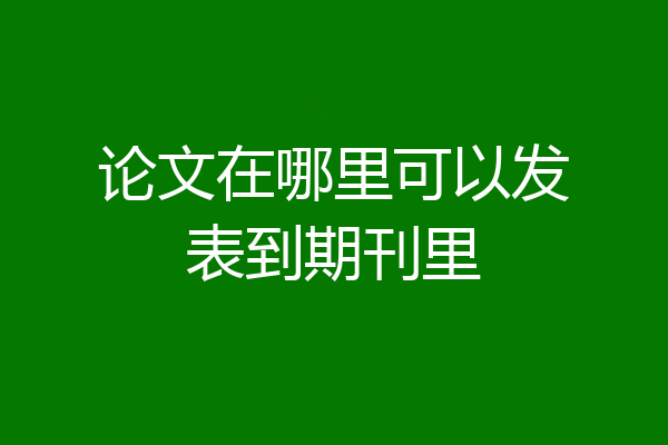 论文在哪里可以发表到期刊里