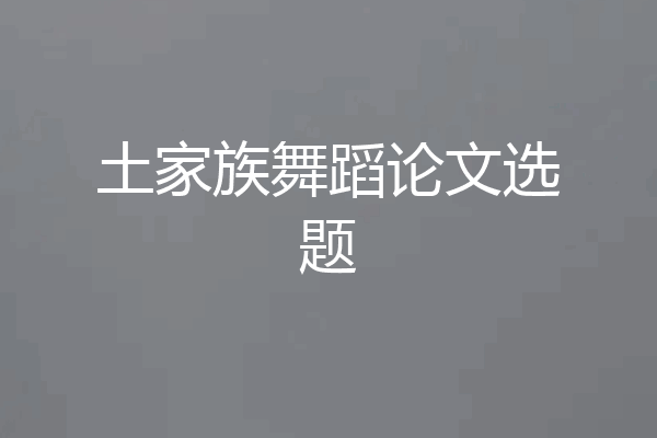 土家族舞蹈论文选题