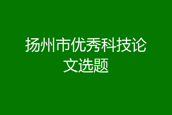 扬州市优秀科技论文选题