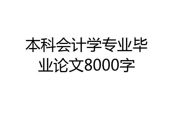 本科会计学专业毕业论文8000字