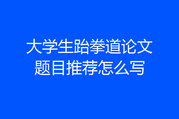 大学生跆拳道论文题目推荐怎么写