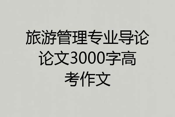 旅游管理专业导论论文3000字高考作文