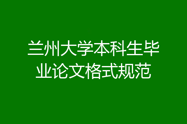 兰州大学本科生毕业论文格式规范