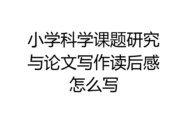 小学科学课题研究与论文写作读后感怎么写