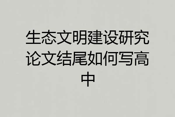 生态文明建设研究论文结尾如何写高中