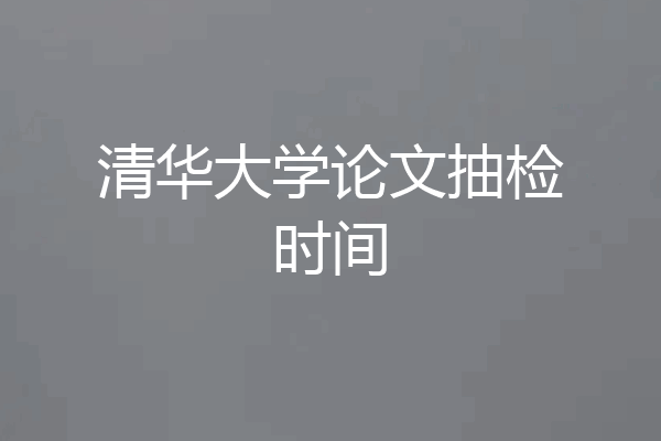 清华大学论文抽检时间