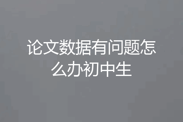 论文数据有问题怎么办初中生