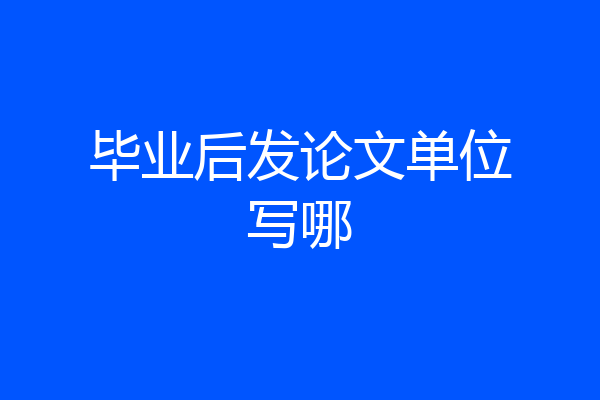 毕业后发论文单位写哪