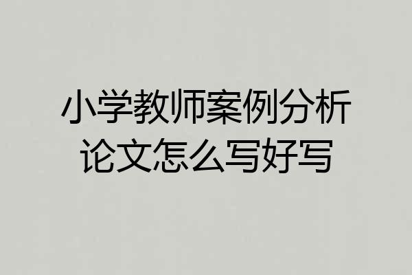 小学教师案例分析论文怎么写好写