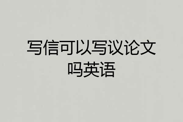 写信可以写议论文吗英语
