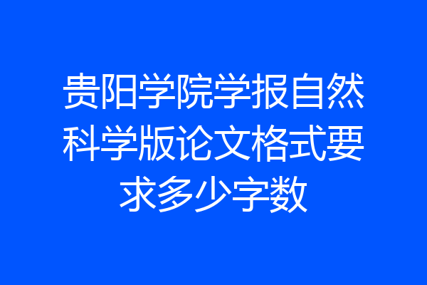 贵阳学院学报自然科学版论文格式要求多少字数