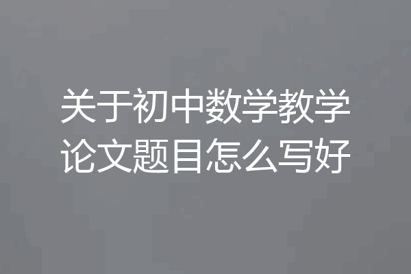 关于初中数学教学论文题目怎么写好