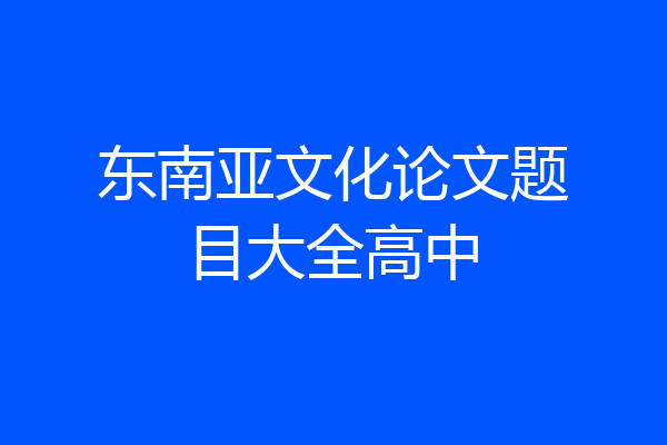 东南亚文化论文题目大全高中