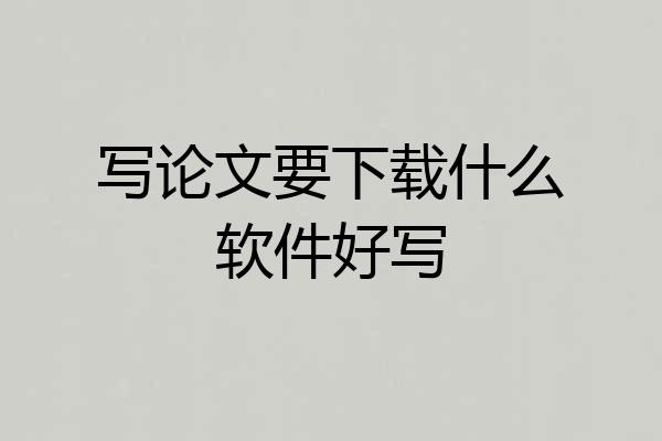 写论文要下载什么软件好写