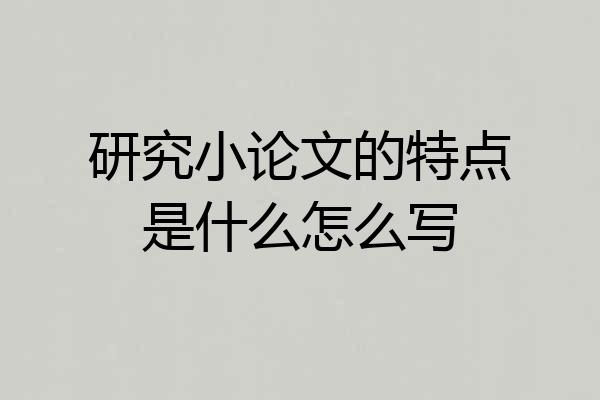 研究小论文的特点是什么怎么写
