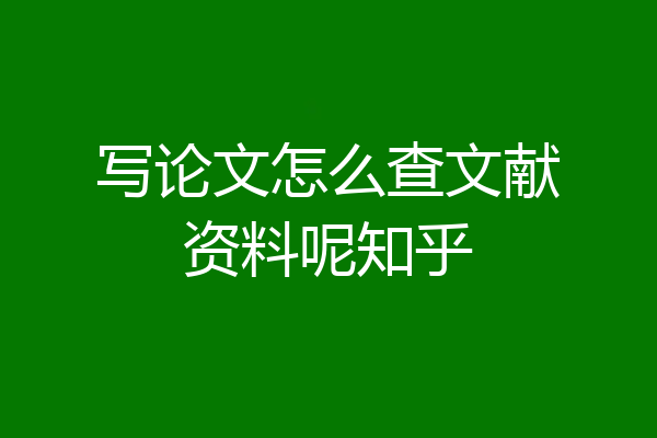 写论文怎么查文献资料呢知乎