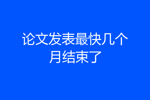 论文发表最快几个月结束了