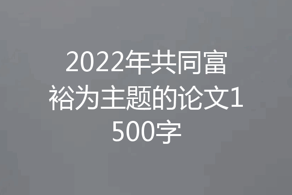 2022年共同富裕为主题的论文1500字