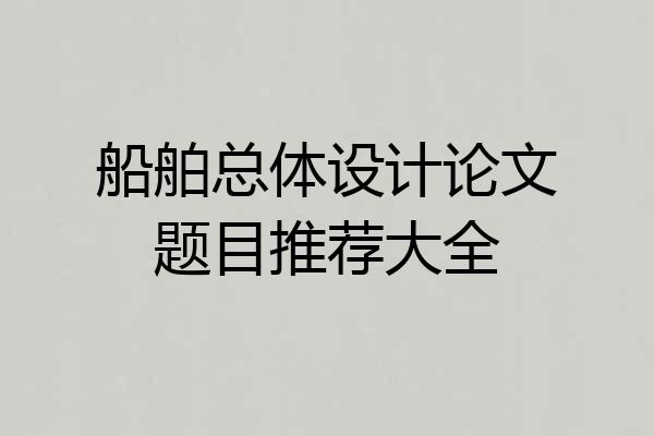 船舶总体设计论文题目推荐大全
