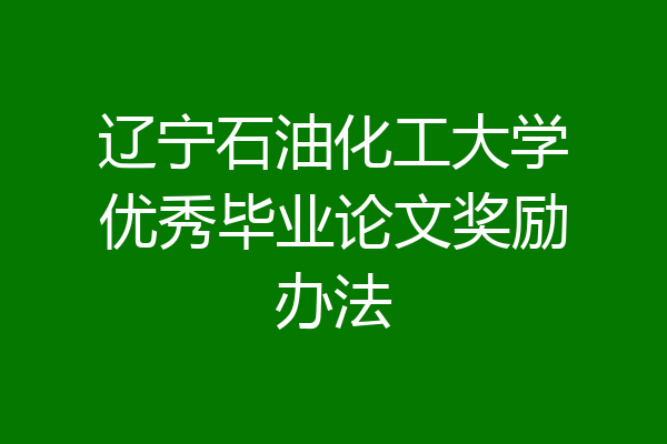 辽宁石油化工大学优秀毕业论文奖励办法