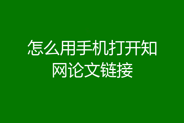 怎么用手机打开知网论文链接